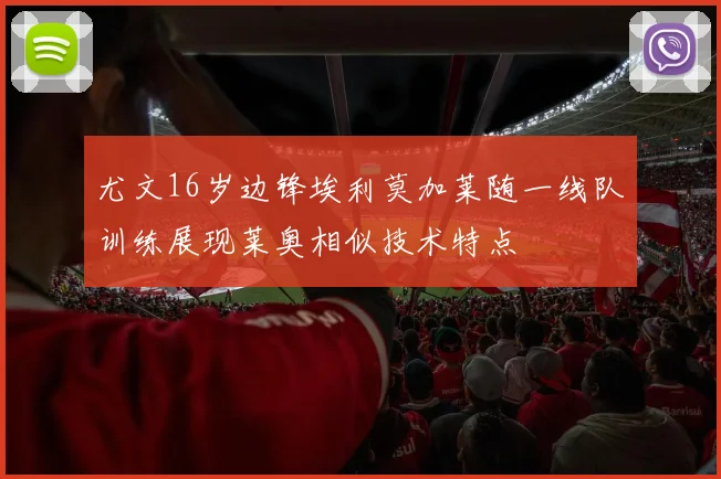 尤文16岁边锋埃利莫加莱随一线队训练展现莱奥相似技术特点