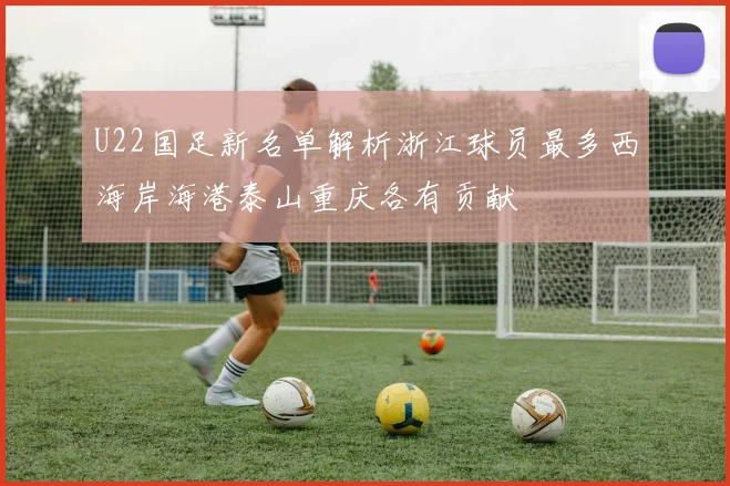 U22国足新名单解析浙江球员最多西海岸海港泰山重庆各有贡献