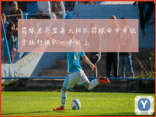 罚球差异显著太阳队罚球命中率低于独行侠队一半以上
