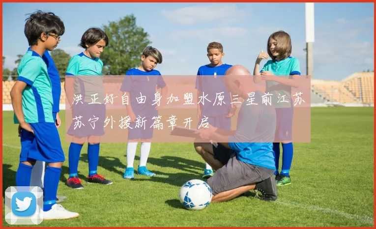 洪正好自由身加盟水原三星前江苏苏宁外援新篇章开启