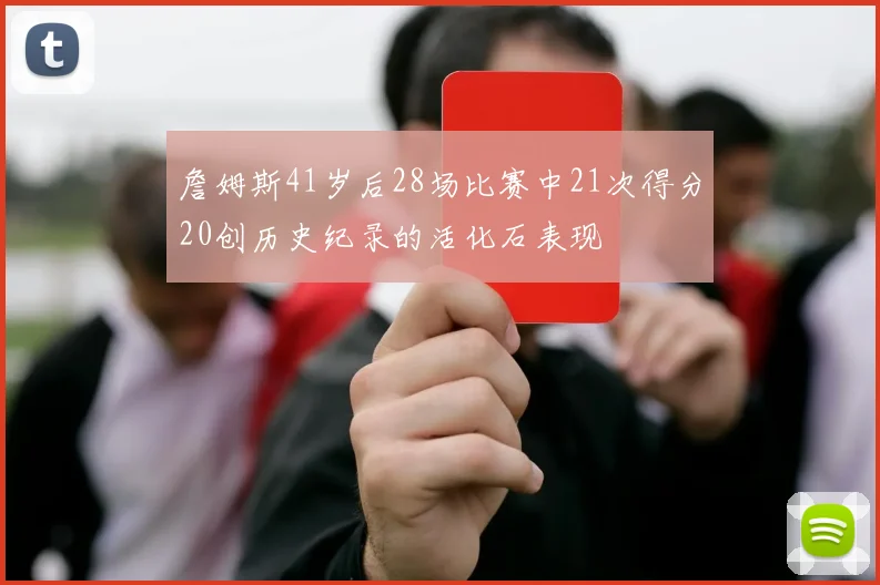 詹姆斯41岁后28场比赛中21次得分20创历史纪录的活化石表现