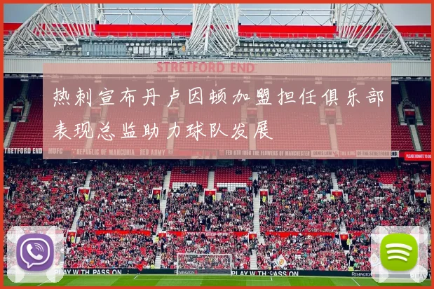 热刺宣布丹卢因顿加盟担任俱乐部表现总监助力球队发展