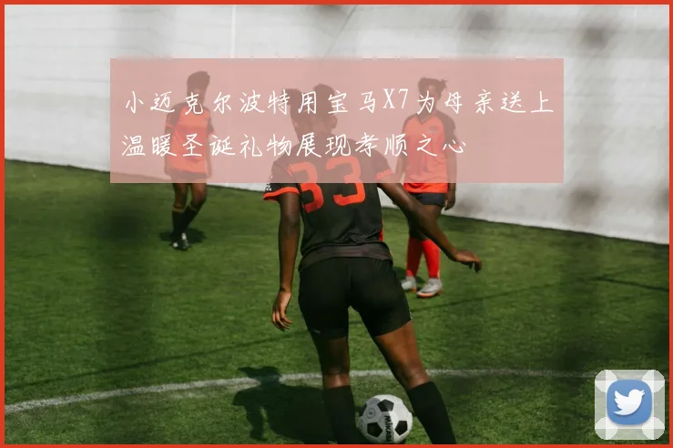 小迈克尔波特用宝马X7为母亲送上温暖圣诞礼物展现孝顺之心