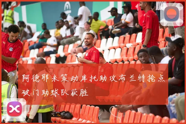 阿德耶米策动库托助攻布兰特抢点破门助球队获胜