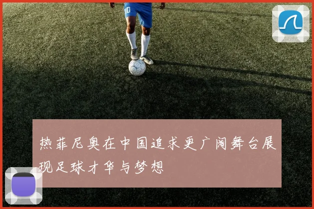 热菲尼奥在中国追求更广阔舞台展现足球才华与梦想