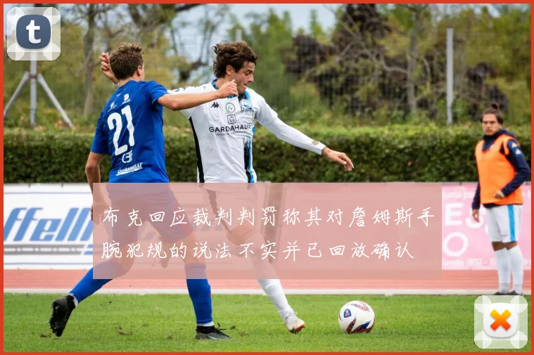 布克回应裁判判罚称其对詹姆斯手腕犯规的说法不实并已回放确认