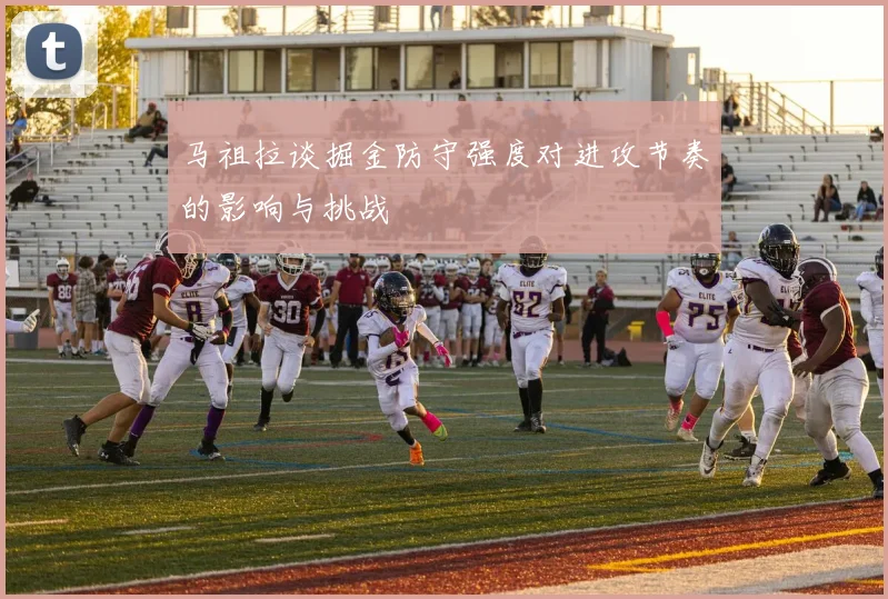 马祖拉谈掘金防守强度对进攻节奏的影响与挑战