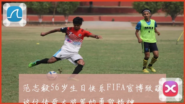 范志毅56岁生日快乐FIFA官博致敬这位传奇大将军的勇敢精神