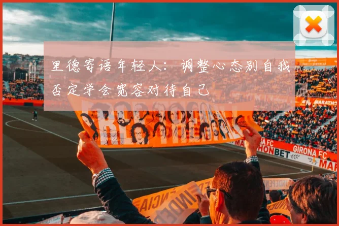 里德寄语年轻人：调整心态别自我否定学会宽容对待自己