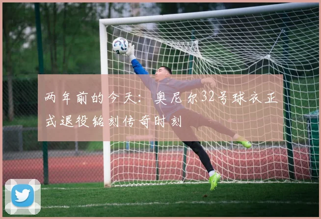 两年前的今天：奥尼尔32号球衣正式退役铭刻传奇时刻