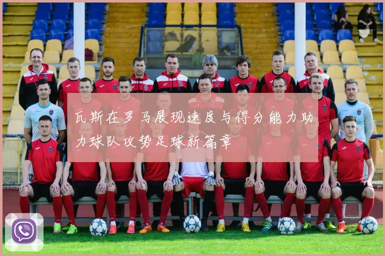 瓦斯在罗马展现速度与得分能力助力球队攻势足球新篇章